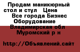 Продам маникюрный стол и стул › Цена ­ 11 000 - Все города Бизнес » Оборудование   . Владимирская обл.,Муромский р-н